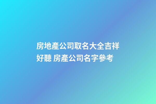 房地產公司取名大全吉祥好聽 房產公司名字參考